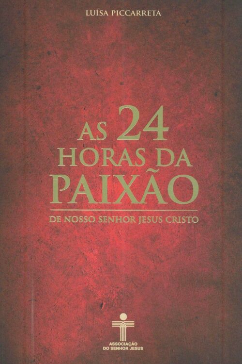As 24 Horas da Paixão de Nosso Senhor Jesus Cristo - Luísa Piccarreta