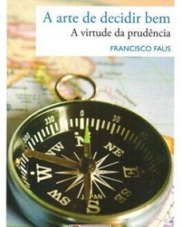 A arte de decidir bem - a Virtude da Prudência - Padre Francisco Faus