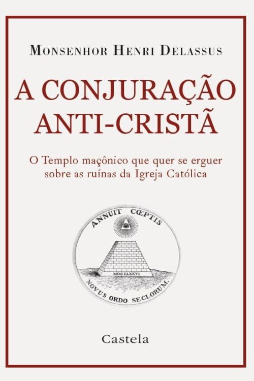 A Conjuração Anticristã. O Tempo Maçônico que Quer Se Erguer Sobre as Ruínas da Igreja Católica - Monsenhor Henri Delassus