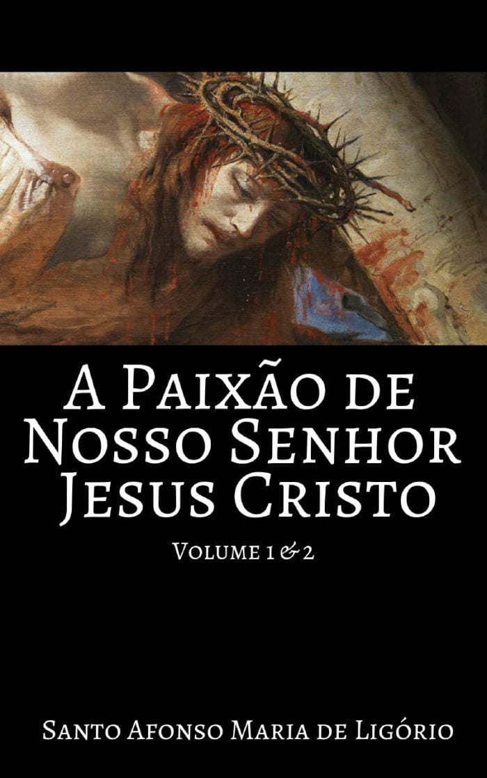 A Paixão de Nosso Senhor Jesus Cristo - Santo Afonso Maria de Ligório