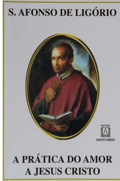 A Prática do Amor a Jesus Cristo - Santo Afonso de Ligório