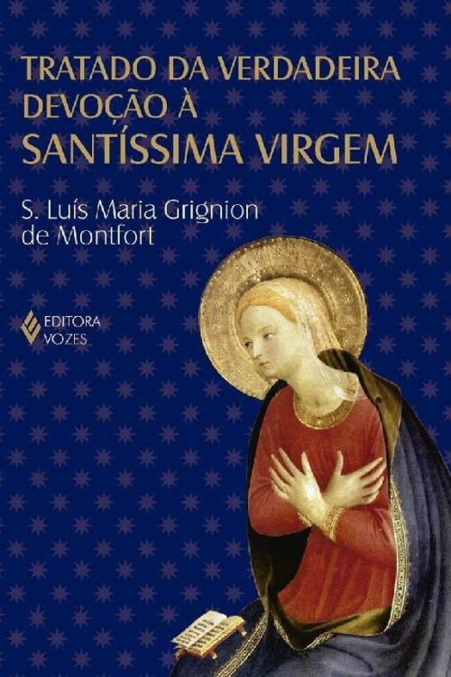 Tratado da verdadeira devoção à Santíssima Virgem - São Luís Maria Grignion de Montfort