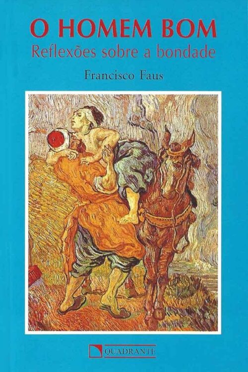 O homem bom - reflexões sobre a verdadeira bondade - Padre Francisco Faus