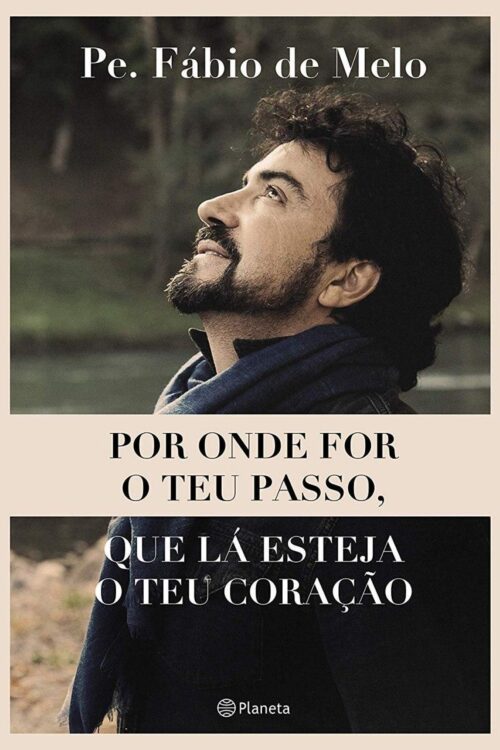Por onde for o teu passo, que lá esteja o teu coração - Padre. Fábio de Melo