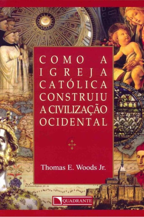 Como A Igreja Católica Construiu A Civilização Ocidental - Thomas E. Woods Jr