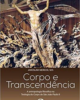 Corpo e Transcendência. A Antropologia Filosófica na Teologia do Corpo - Padre Jaros Merecki