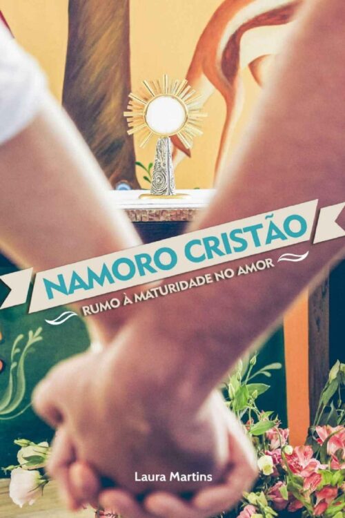Namoro cristão Rumo à maturidade no amor - Laura Martins