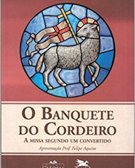 O Banquete do Cordeiro. A Missa Segundo Um Convertido - Scott Hahn