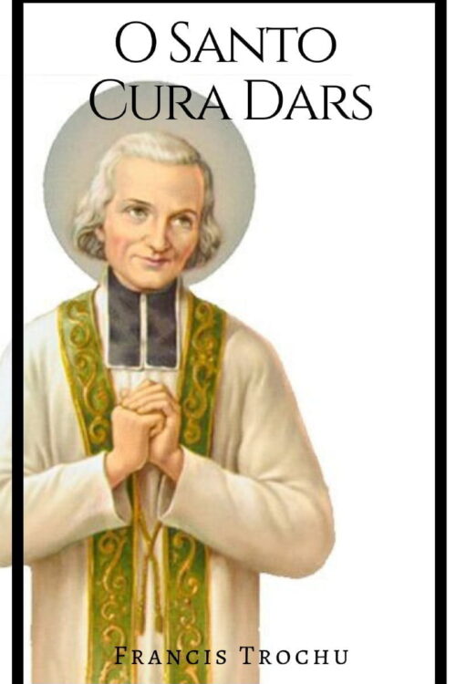 O Santo Cura D'ars - Francis Trochu