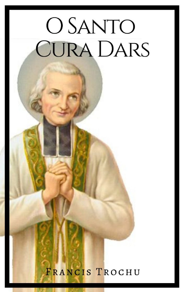 O Santo Cura D'ars - Francis Trochu