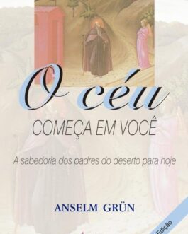 O céu começa em você - Sabedoria dos padres do deserto para hoje - Anselm Grün