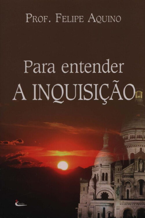 Para Entender a Inquisição - Felipe Aquino
