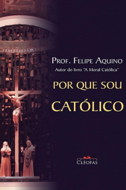 Por que sou católico - Prof. Felipe Aquino