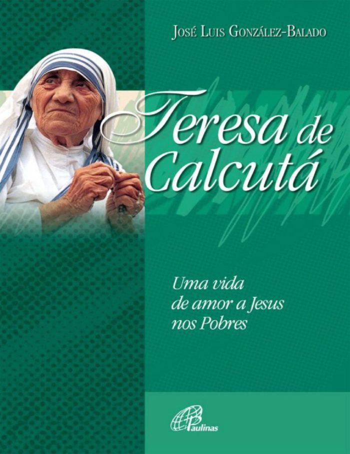 Teresa de Calcutá Uma vida de amor a Jesus nos pobres - José Luiz González-Balado
