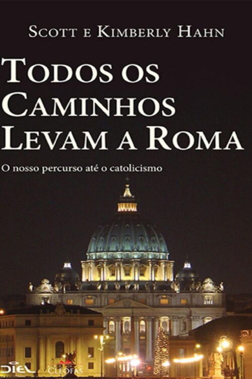 Todos os Caminhos Levam a Roma - Scott Hahn & Kimberly Hahn