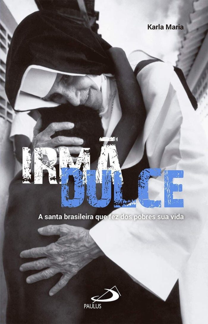 -Irmã Dulce. A Santa brasileira que fez dos pobres sua vida - Karla Maria
