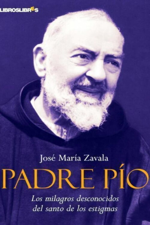 Padre Pío Los milagros desconocidos del santo de los estigmas - Jose María Zavala