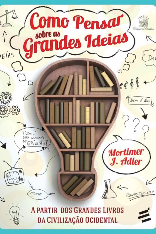 Como Pensar Sobre as Grandes Ideias - Mortimer J. Adler