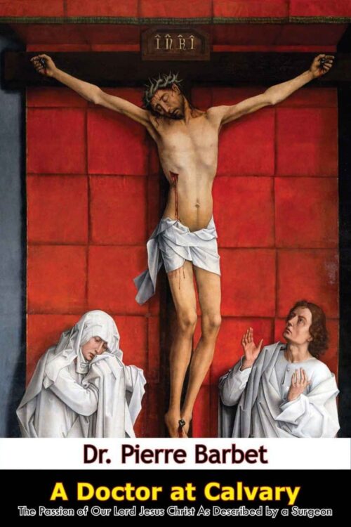 A Doctor at Calvary The Passion of Our Lord Jesus Christ As Described by a Surgeon - Pierre Barbet M.D