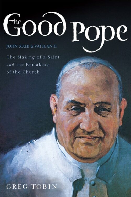 The Good Pope The Making of a Saint and the Remaking of the Church--The Story of John XXIII and Vatican II - Greg Tobin