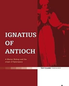 Ignatius of Antioch A Martyr Bishop and the Origin of Episcopacy - Allen Brent