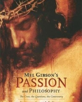Mel Gibson's Passion and Philosophy The Cross, the Questions, the Controversy - Jorge J. E. Gracia