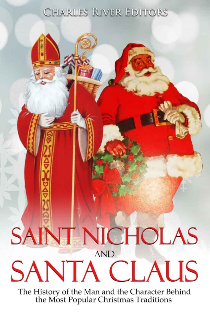 Saint Nicholas and Santa Claus The History of the Man and the Character Behind the Most Popular Christmas Traditions - Charles River Editors