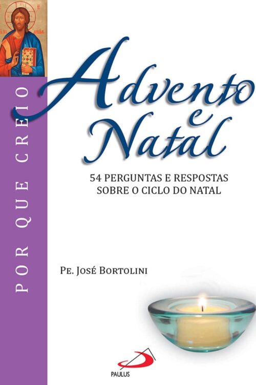 Advento e Natal 54 perguntas e respostas sobre o ciclo do Natal (Por que Creio) - Padre José Bortolini