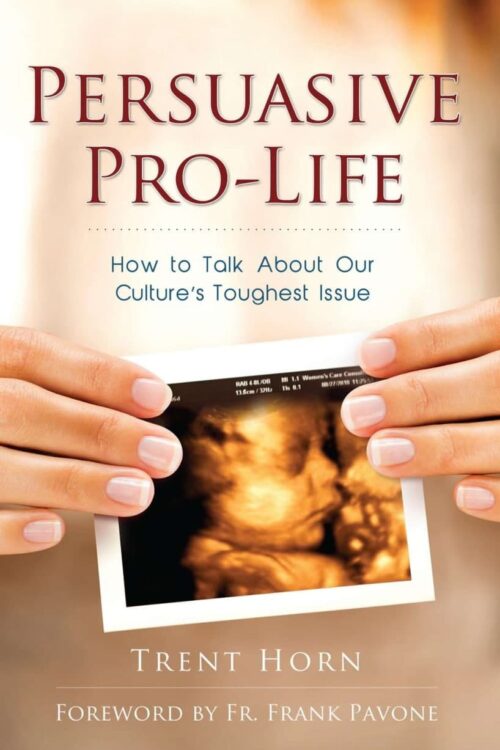 Persuasive Pro Life How to Talk about Our Culture’s Toughest Issue - Trent Horn