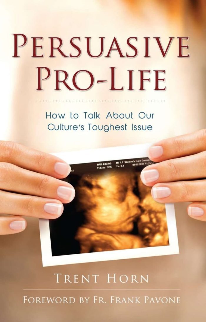 Persuasive Pro Life How to Talk about Our Culture’s Toughest Issue - Trent Horn