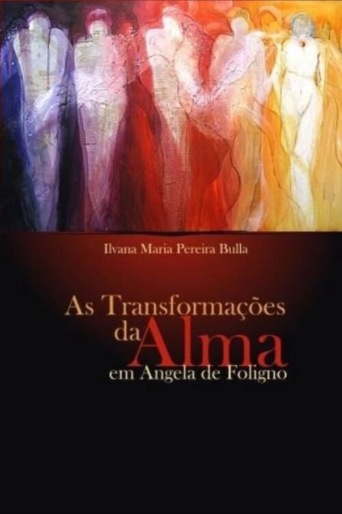 As transformações da alma sofrimento e êxtase em Angela de Foligno - Ilvana Maria Pereira Bulla
