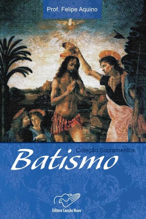 Batismo (Coleção Sacramentos) - Prof. Felipe Aquino