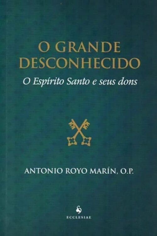 O Grande Desconhecido O Espírito Santo e Seus Dons - Antonio Royo Marín