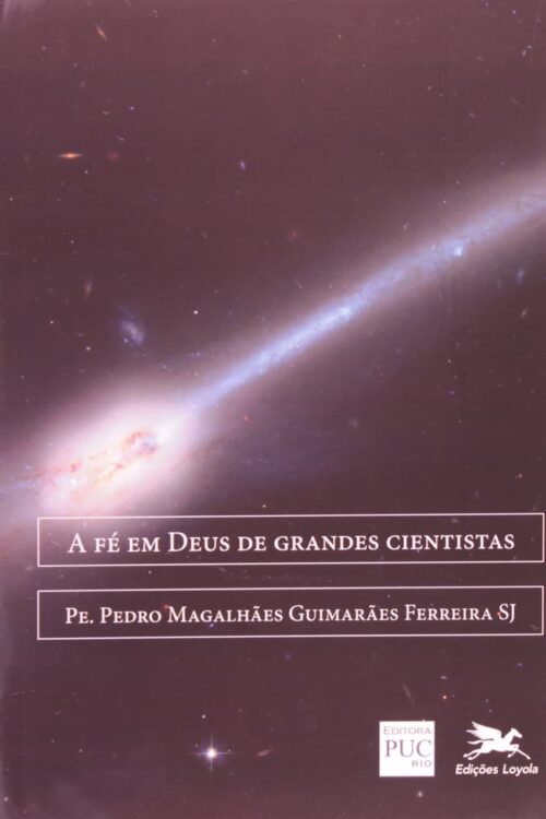A fé em Deus de grandes cientistas - Pe. Pedro Magalhães Guimarães Ferreira