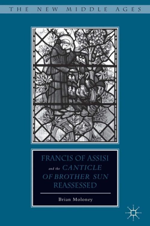 Francis of Assisi and His “Canticle of Brother Sun” Reassessed - Brian Moloney