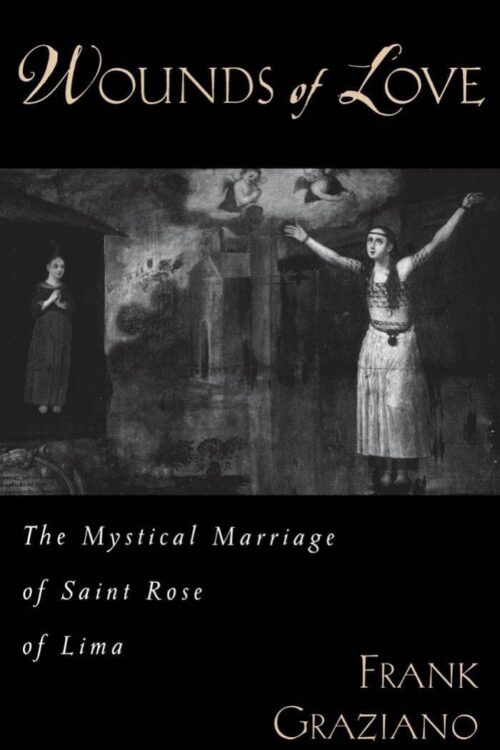 Wounds of Love The Mystical Marriage of Saint Rose of Lima - Frank Graziano