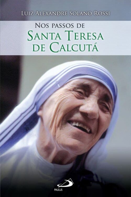 Nos passos de Santa Teresa de Calcutá - Luiz Alexandre Solano Rossi