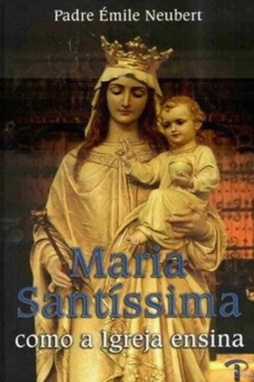 Maria Santíssima como a Igreja Ensina - Pe. Émile Neubert