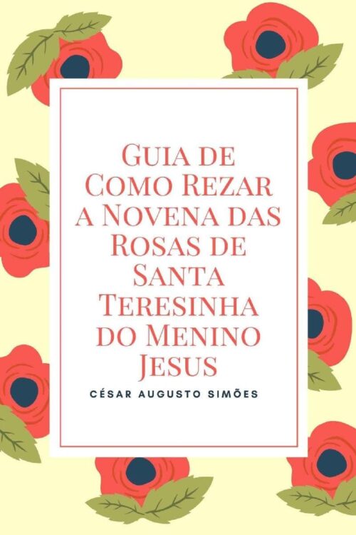 Guia de Como Rezar a Novena das Rosas de Santa Teresinha do Menino Jesus - César Augusto Simões