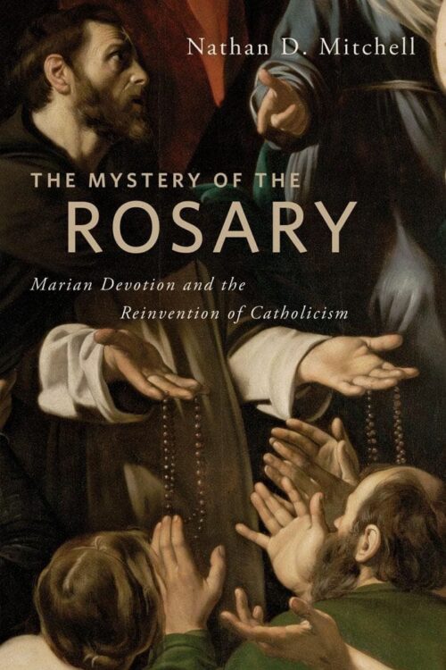 The Mystery of the Rosary Marian Devotion and the Reinvention of Catholicism - Nathan D. Mitchell
