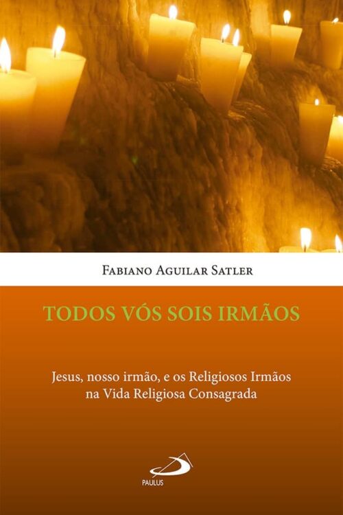 Todos vós sois irmãos Jesus, nosso irmão, e os Religiosos Irmãos na Vida Religiosa Consagrada - Fabiano Aguilar Satler
