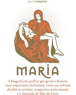 Maria – A biografia da mulher que gerou o homem mais importante da história (Biografias Religiosas)