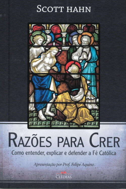 Razões Para Crer. Como Entender, Explicar e Defender a Fé Católica