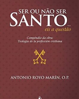 Ser ou Não ser Santo... eis a Questão - Compêndio da Obra: Teología de la Perfección Cristiana (2ª Edição): Compêndio da Obra: Teología de la Perfección Cristiana