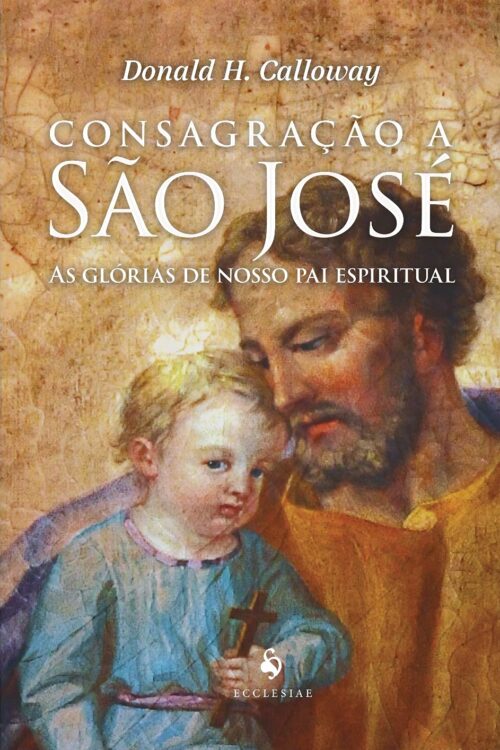 Consagração a São José - As Glórias de Nosso pai Espiritual