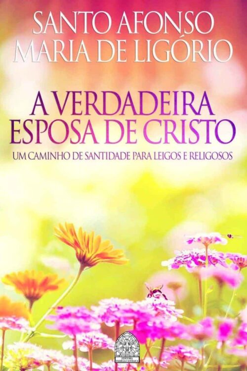 A verdadeira Esposa de Jesus Cristo. Autor(a): Santo Afonso Maria de Ligório