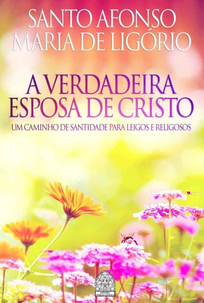 A verdadeira Esposa de Jesus Cristo. Autor(a): Santo Afonso Maria de Ligório